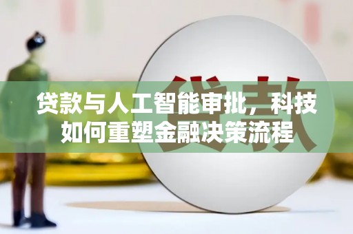 双湖贷款与人工智能审批，科技如何重塑金融决策流程
