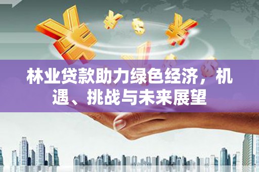 双湖林业贷款助力绿色经济，机遇、挑战与未来展望