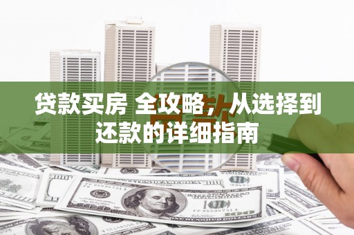 双湖贷款买房 全攻略，从选择到还款的详细指南
