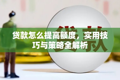 双湖贷款怎么提高额度，实用技巧与策略全解析