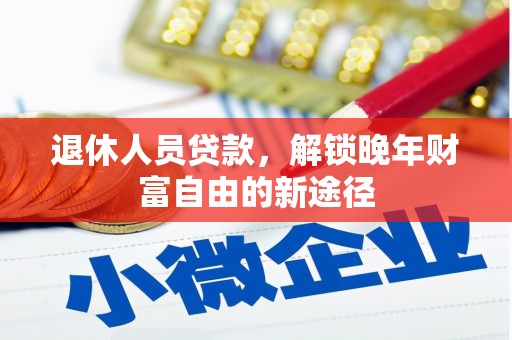 双湖退休人员贷款，解锁晚年财富自由的新途径