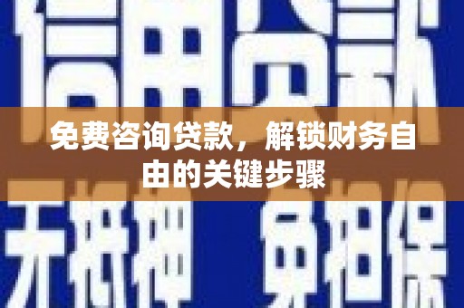 双湖免费咨询贷款，解锁财务自由的关键步骤