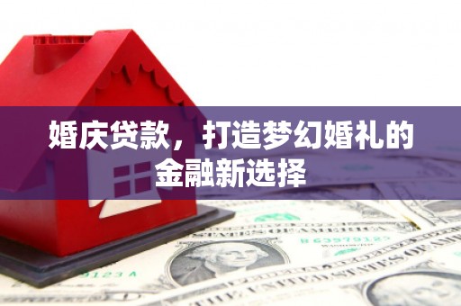 双湖婚庆贷款，打造梦幻婚礼的金融新选择
