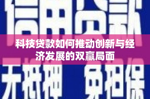 双湖科技贷款如何推动创新与经济发展的双赢局面