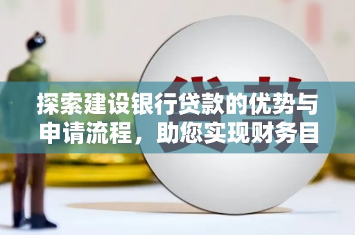 双湖探索建设银行贷款的优势与申请流程，助您实现财务目标