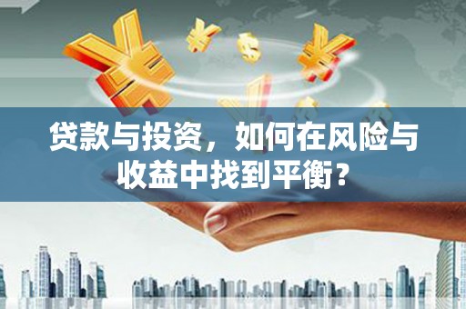 双湖贷款与投资，如何在风险与收益中找到平衡？