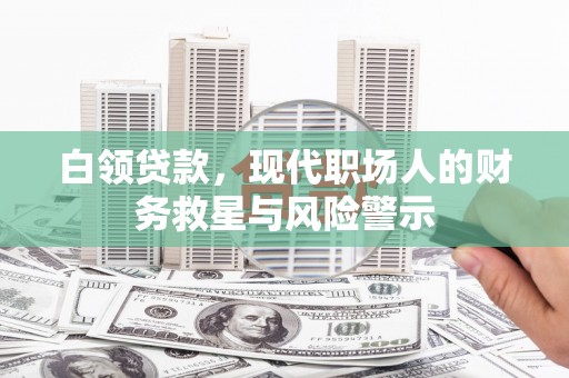 双湖白领贷款，现代职场人的财务救星与风险警示
