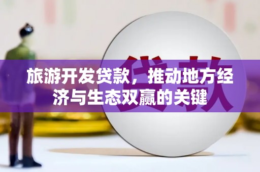 双湖旅游开发贷款，推动地方经济与生态双赢的关键