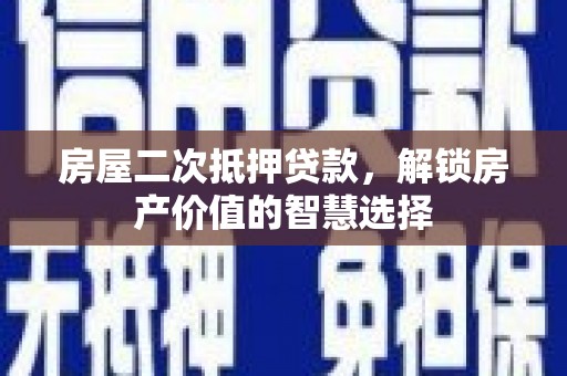 双湖房屋二次抵押贷款，解锁房产价值的智慧选择