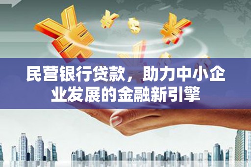 双湖民营银行贷款，助力中小企业发展的金融新引擎
