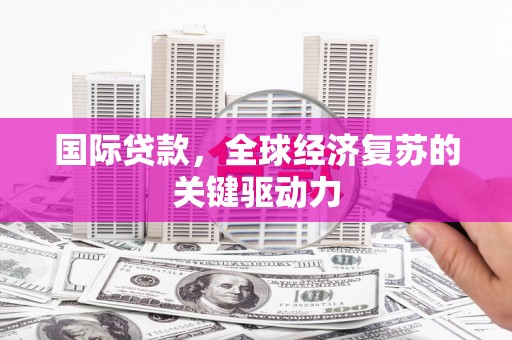 双湖国际贷款，全球经济复苏的关键驱动力