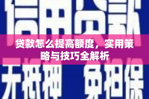 双湖贷款怎么提高额度，实用策略与技巧全解析
