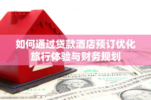 双湖如何通过贷款酒店预订优化旅行体验与财务规划