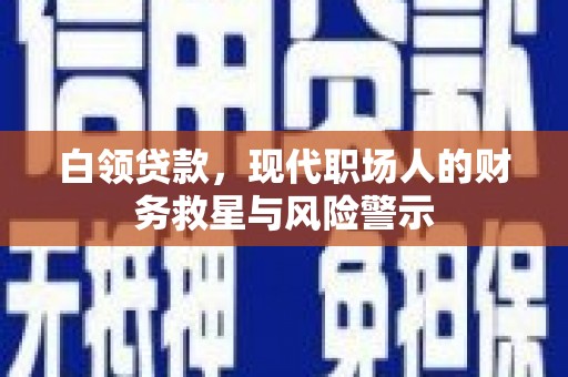 双湖白领贷款，现代职场人的财务救星与风险警示