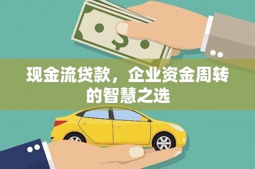 双湖现金流贷款，企业资金周转的智慧之选