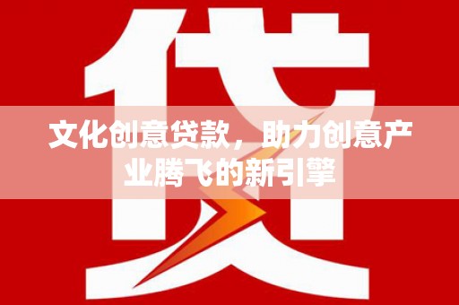 双湖文化创意贷款，助力创意产业腾飞的新引擎