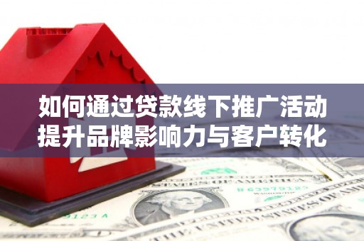 双湖如何通过贷款线下推广活动提升品牌影响力与客户转化率