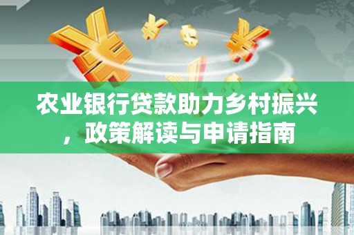 双湖农业银行贷款助力乡村振兴，政策解读与申请指南
