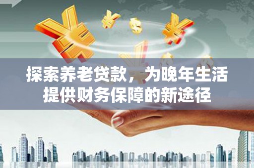 双湖探索养老贷款，为晚年生活提供财务保障的新途径