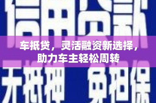 双湖车抵贷，灵活融资新选择，助力车主轻松周转