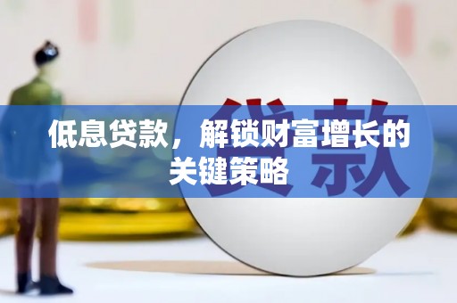 双湖低息贷款，解锁财富增长的关键策略