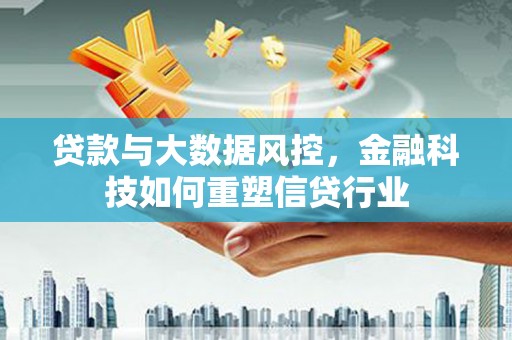 双湖贷款与大数据风控，金融科技如何重塑信贷行业