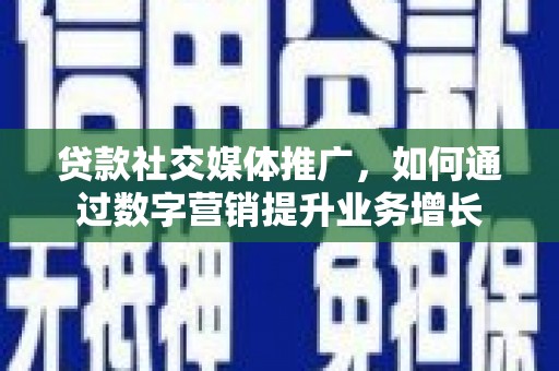 双湖贷款社交媒体推广，如何通过数字营销提升业务增长