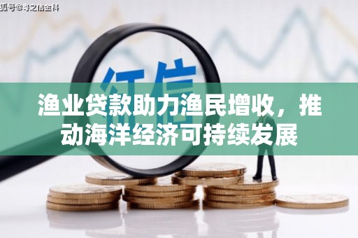 双湖渔业贷款助力渔民增收，推动海洋经济可持续发展