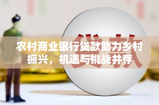 双湖农村商业银行贷款助力乡村振兴，机遇与挑战并存