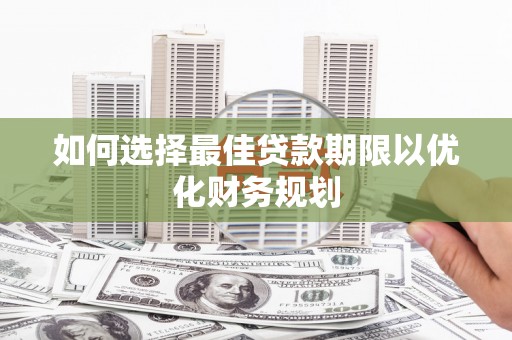 双湖如何选择最佳贷款期限以优化财务规划