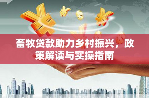 双湖畜牧贷款助力乡村振兴，政策解读与实操指南