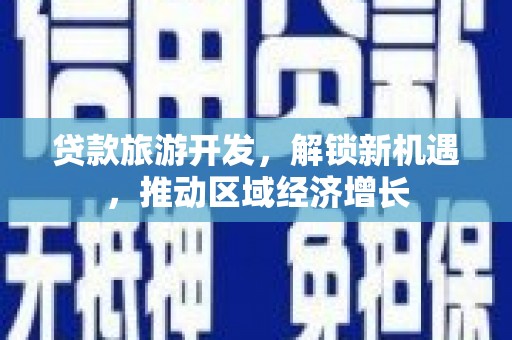 双湖贷款旅游开发，解锁新机遇，推动区域经济增长