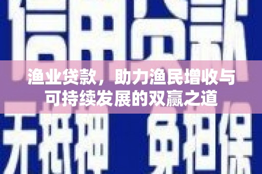 双湖渔业贷款，助力渔民增收与可持续发展的双赢之道