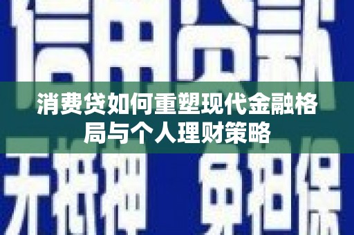 双湖消费贷如何重塑现代金融格局与个人理财策略