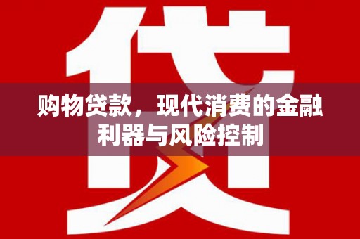 双湖购物贷款，现代消费的金融利器与风险控制