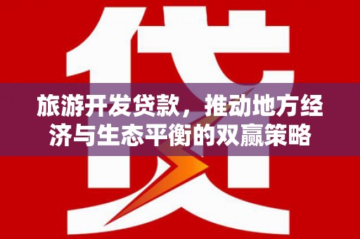 双湖旅游开发贷款，推动地方经济与生态平衡的双赢策略