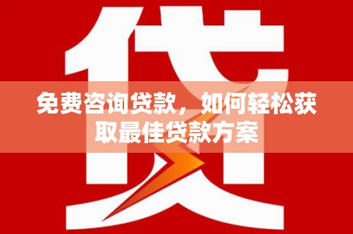 双湖免费咨询贷款，如何轻松获取最佳贷款方案