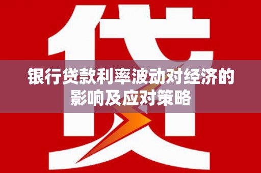 双湖银行贷款利率波动对经济的影响及应对策略