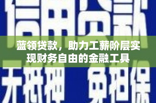双湖蓝领贷款，助力工薪阶层实现财务自由的金融工具