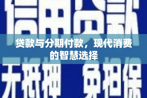 双湖贷款与分期付款，现代消费的智慧选择