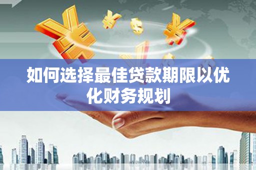 双湖如何选择最佳贷款期限以优化财务规划