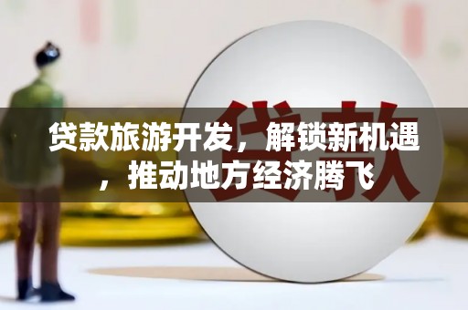 双湖贷款旅游开发，解锁新机遇，推动地方经济腾飞