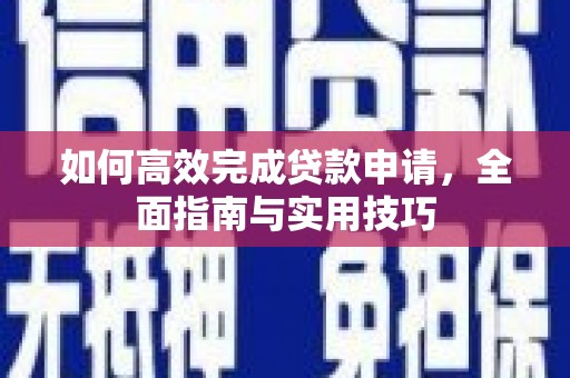 双湖如何高效完成贷款申请，全面指南与实用技巧